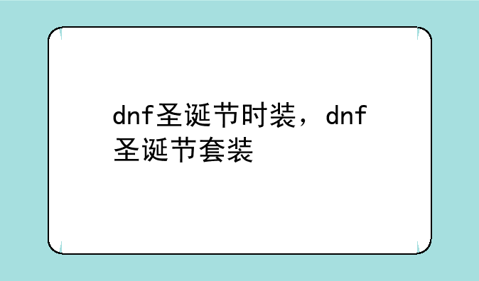 dnf圣诞节时装，dnf圣诞节套装
