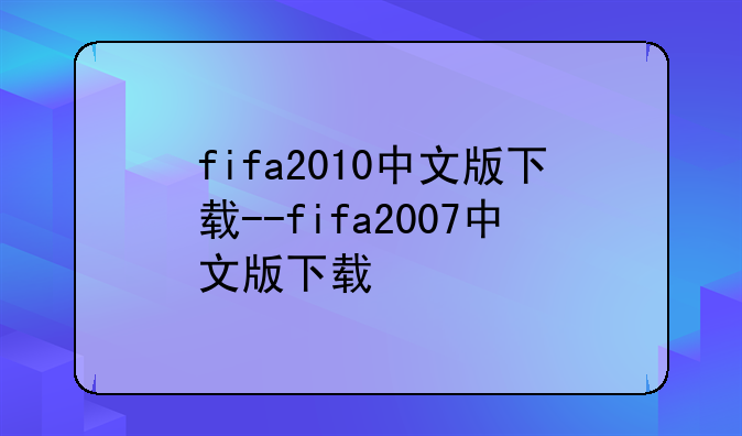 fifa2010中文版下载--fifa2007中文版下载
