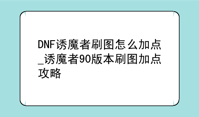 DNF诱魔者刷图怎么加点_诱魔者90版本刷图加点攻略