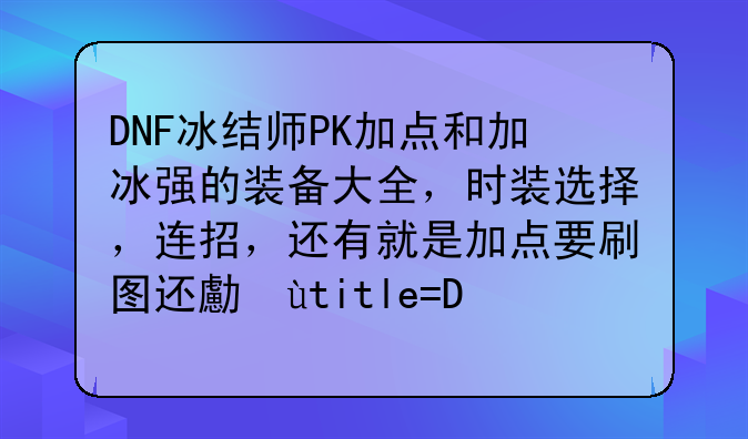 DNF冰结师PK加点和加冰强的装备大全，时装选择，连招，还有就是加点要刷图还可以的。