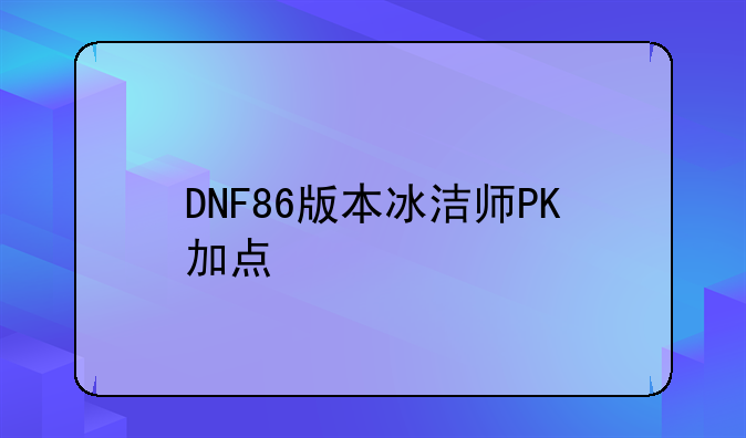 DNF86版本冰洁师PK加点