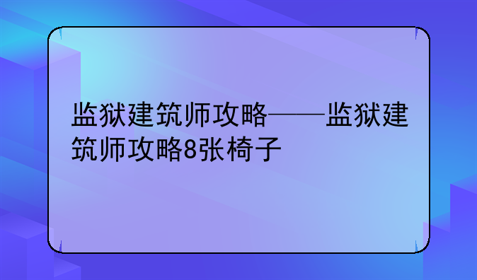 监狱建筑师攻略——监狱建筑师攻略8张椅子