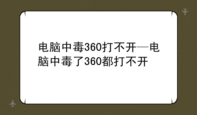 电脑中毒360打不开—电脑中毒了360都打不开