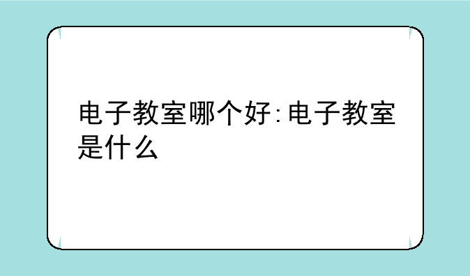 电子教室哪个好:电子教室是什么