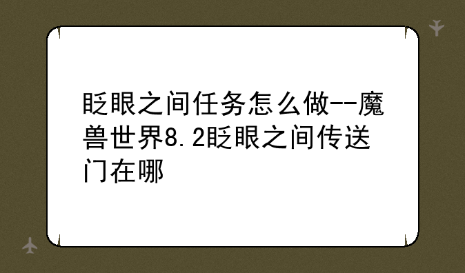 眨眼之间任务怎么做--魔兽世界8.2眨眼之间传送门在哪
