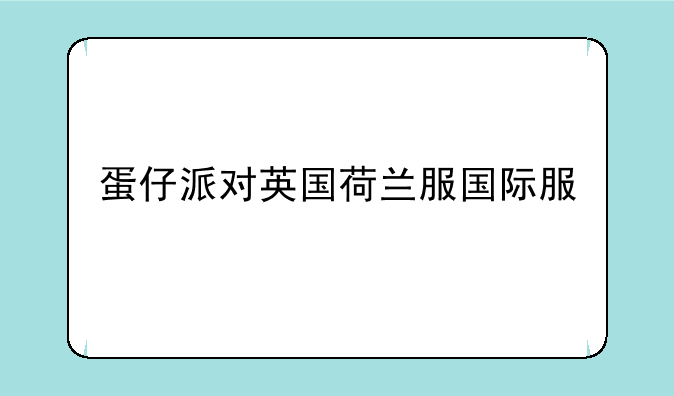 蛋仔派对英国荷兰服国际服