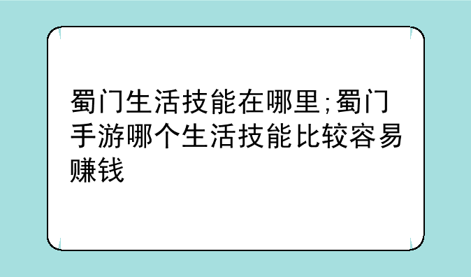 蜀门生活技能在哪里;蜀门手游哪个生活技能比较容易赚钱