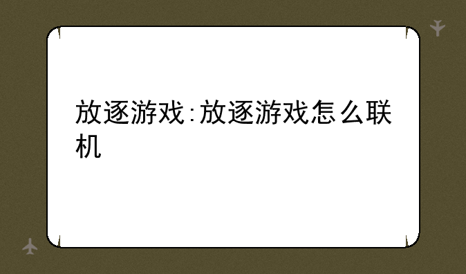 放逐游戏:放逐游戏怎么联机