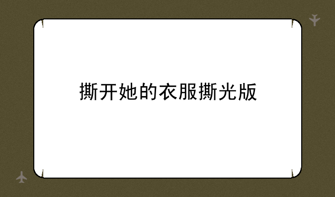撕开她的衣服撕光版