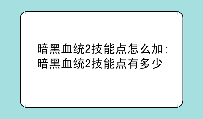 暗黑血统2技能点怎么加:暗黑血统2技能点有多少