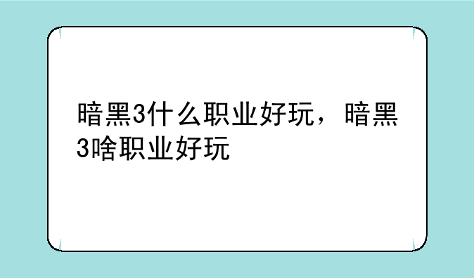 暗黑3什么职业好玩，暗黑3啥职业好玩