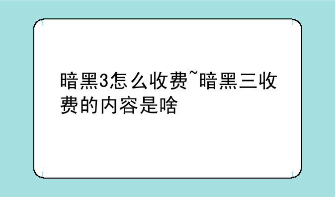 暗黑3怎么收费~暗黑三收费的内容是啥