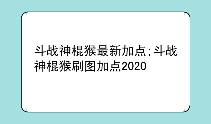 斗战神棍猴最新加点;斗战神棍猴刷图加点2020