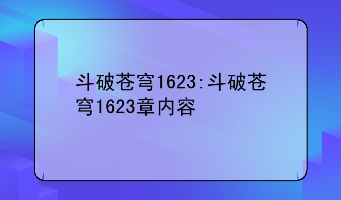斗破苍穹1623:斗破苍穹1623章内容