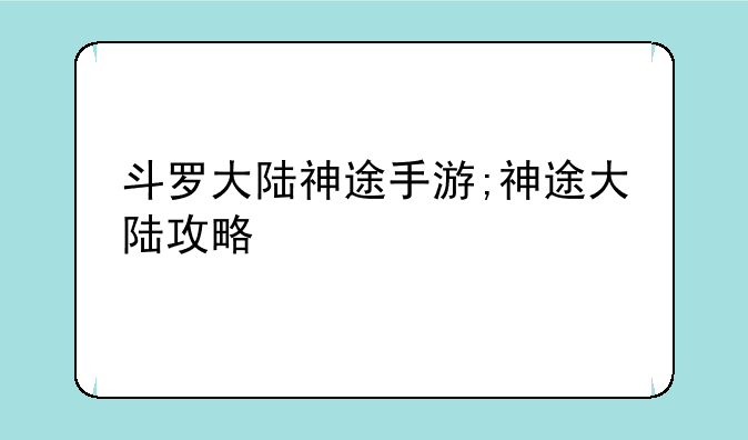 斗罗大陆神途手游;神途大陆攻略