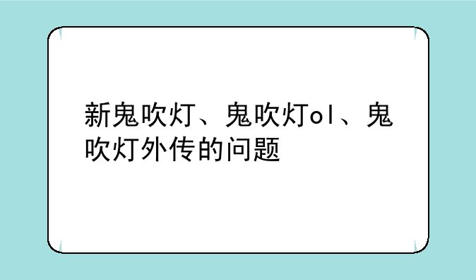 新鬼吹灯、鬼吹灯ol、鬼吹灯外传的问题