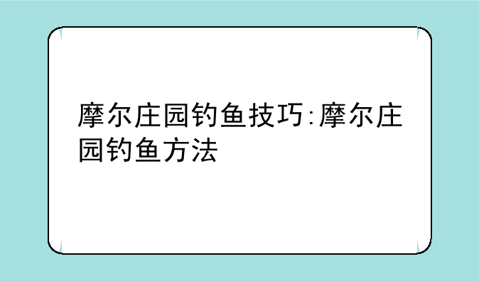 摩尔庄园钓鱼技巧:摩尔庄园钓鱼方法