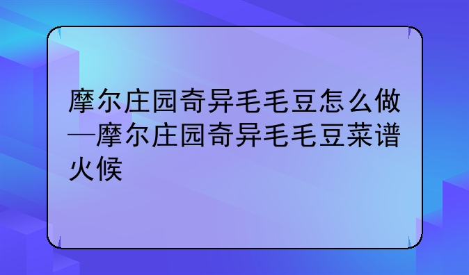 摩尔庄园奇异毛毛豆怎么做—摩尔庄园奇异毛毛豆菜谱火候