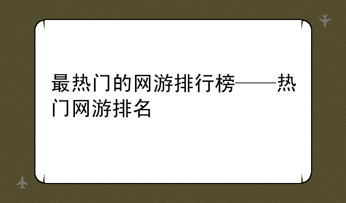 最热门的网游排行榜——热门网游排名