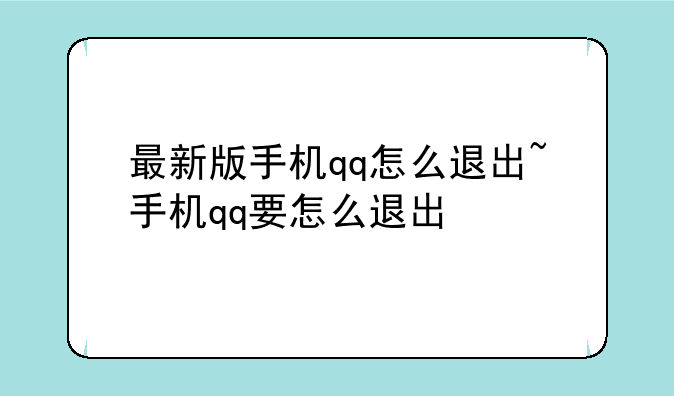 最新版手机qq怎么退出~手机qq要怎么退出