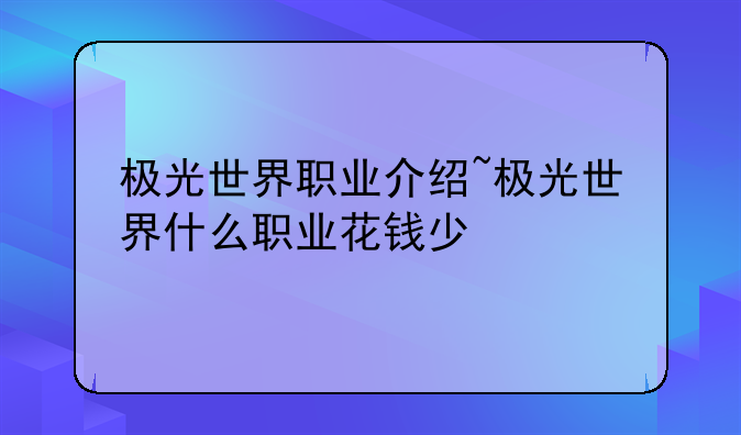 极光世界职业介绍~极光世界什么职业花钱少