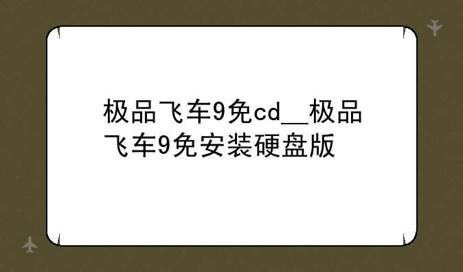 极品飞车9免cd__极品飞车9免安装硬盘版