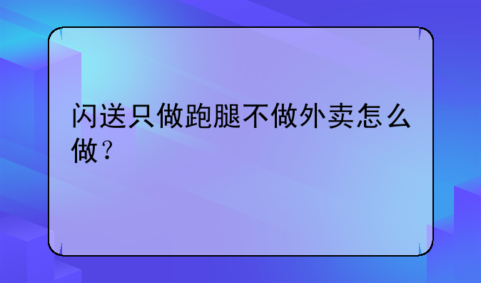闪送只做跑腿不做外卖怎么做？