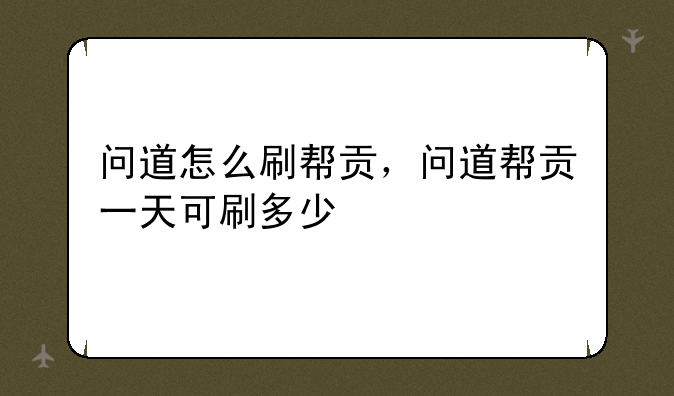 问道怎么刷帮贡，问道帮贡一天可刷多少