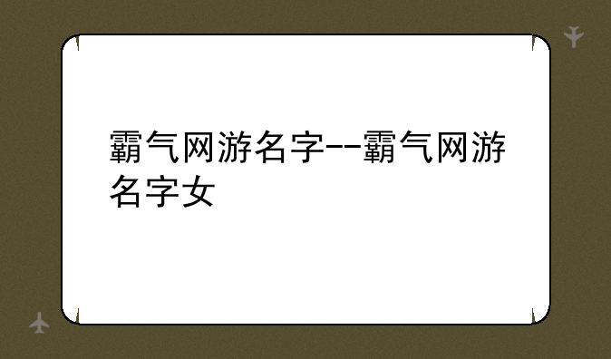 霸气网游名字--霸气网游名字女