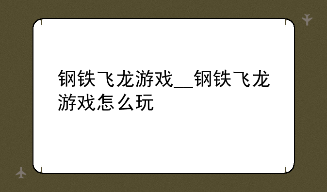 钢铁飞龙游戏__钢铁飞龙游戏怎么玩