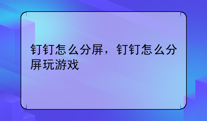 钉钉怎么分屏，钉钉怎么分屏玩游戏