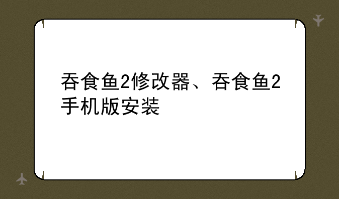 吞食鱼2修改器、吞食鱼2手机版安装