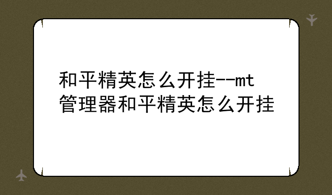 和平精英怎么开挂--mt管理器和平精英怎么开挂