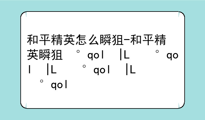 和平精英怎么瞬狙-和平精英瞬狙小技巧