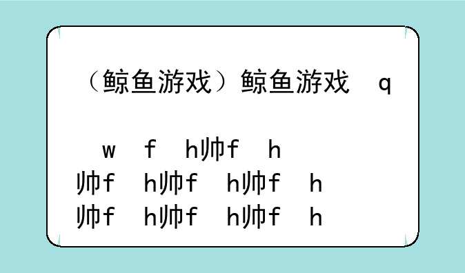 （鲸鱼游戏）鲸鱼游戏死了多少人