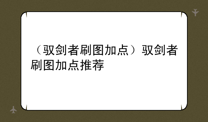 （驭剑者刷图加点）驭剑者刷图加点推荐