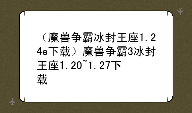 （魔兽争霸冰封王座1.24e下载）魔兽争霸3冰封王座1.20~1.27下载