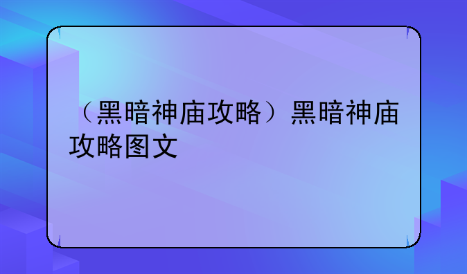 （黑暗神庙攻略）黑暗神庙攻略图文
