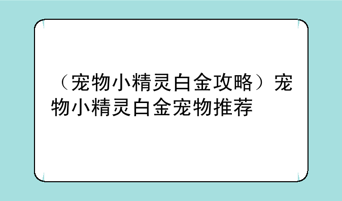 （宠物小精灵白金攻略）宠物小精灵白金宠物推荐