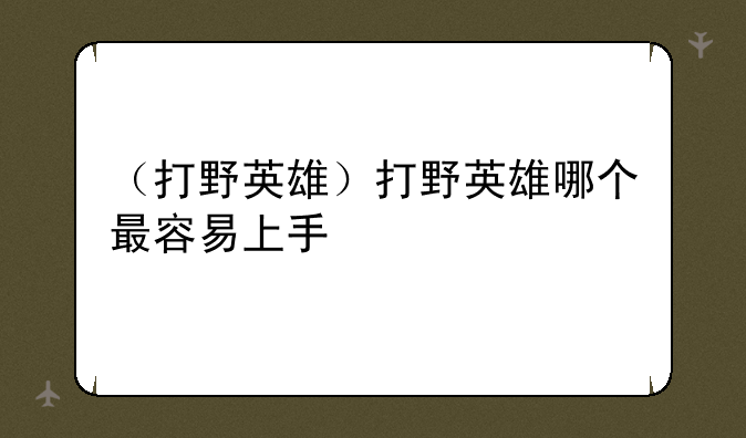 （打野英雄）打野英雄哪个最容易上手