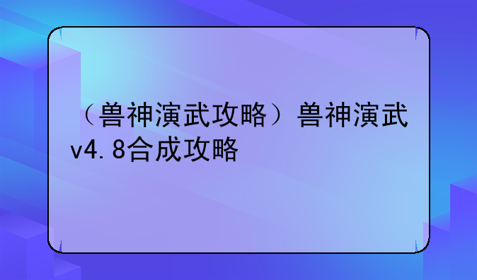 （兽神演武攻略）兽神演武v4.8合成攻略