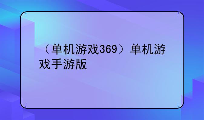 （单机游戏369）单机游戏手游版