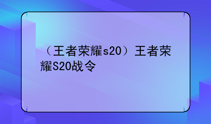 （王者荣耀s20）王者荣耀S20战令