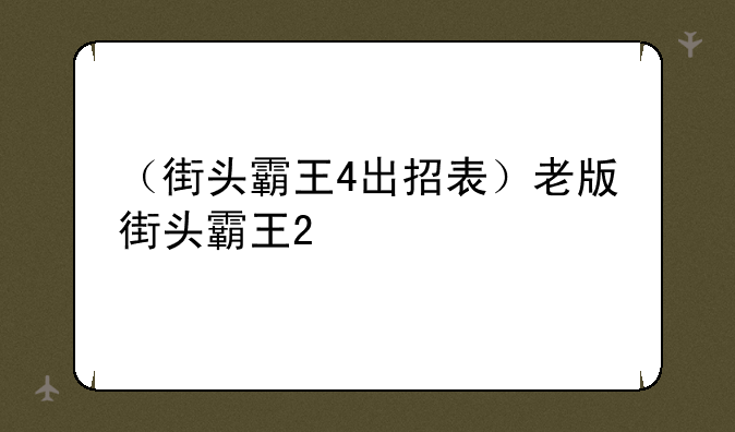 （街头霸王4出招表）老版街头霸王2