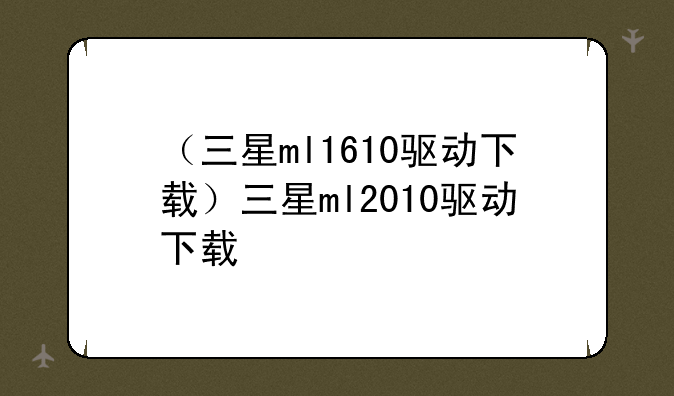 （三星ml1610驱动下载）三星ml2010驱动下载