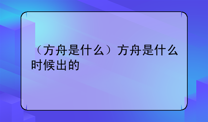 （方舟是什么）方舟是什么时候出的