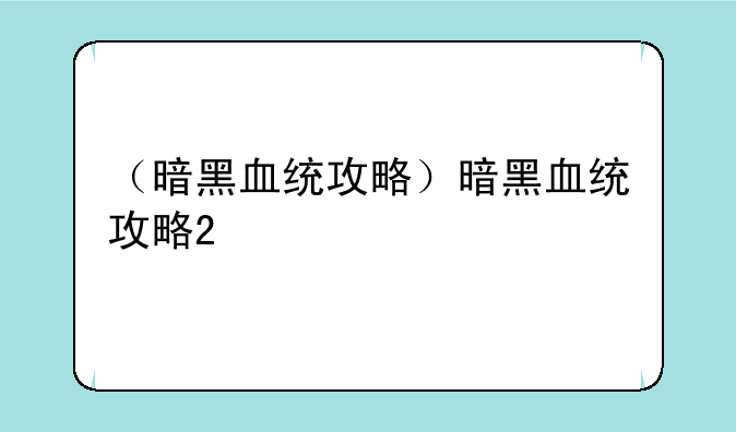 （暗黑血统攻略）暗黑血统攻略2
