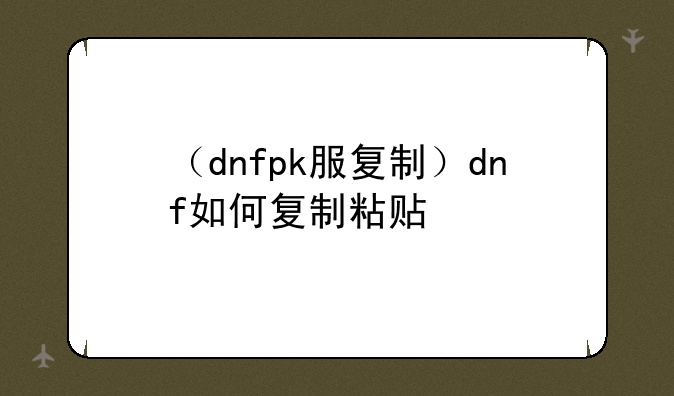 （dnfpk服复制）dnf如何复制粘贴