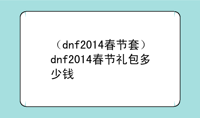 （dnf2014春节套）dnf2014春节礼包多少钱