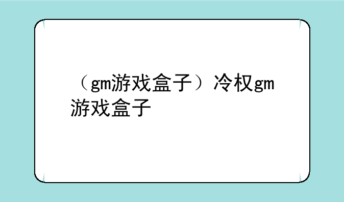 （gm游戏盒子）冷权gm游戏盒子